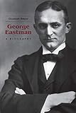 George Eastman: A Biography by Elizabeth Brayer
