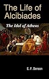 The Life of Alcibiades: The Idol of Athens by E. F. Benson