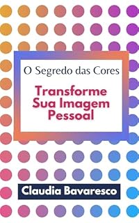 Livro O Segredo das Cores - Transforme Sua Imagem Pessoal: Transforme Sua Imagem Pessoal