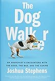 The Dog Walker: An Anarchist's Encounters with the Good, the Bad, and the Canine by 