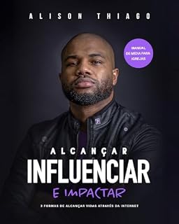 Livro Alcançar, Influenciar e Impactar - 3 FORMAS DE ALCANÇAR VIDAS ATRAVÉS DA INTERNET: 3 FORMAS DE ALCANÇAR VIDAS ATRAVÉS DA INTERNET MANUAL PRÁTICO DE MÍDIA E COMUNICAÇÃO PARA IGREJAS
