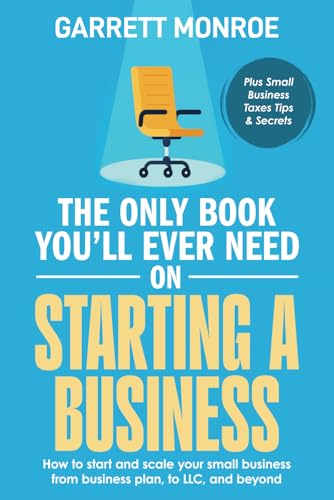 The Only Book You'll Ever Need on Starting a Business: How To Start And Scale Your Small Business, From Business Plan, To LLC, And Beyond + Small Business Taxes Tips