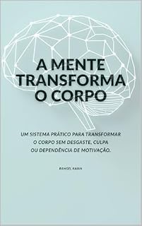 Livro A MENTE TRANSFORMA O CORPO: Um sistema prático para transformar o corpo sem desgaste, culpa ou dependência de motivação
