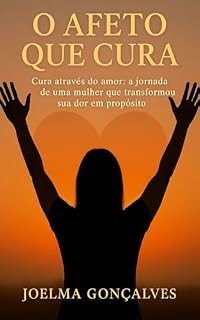 Livro O Afeto que Cura: Cura através do amor: a jornada de uma mulher que transformou sua dor em propósito.