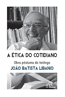 Livro Ética do cotidiano (A): Obra póstuma do teólogo João Batista Libanio