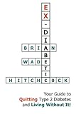 EX-DIABETIC: Your Guide to Quitting Type 2 Diabetes and Living Without It! by 