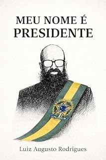 Livro MEU NOME É PRESIDENTE: Um experimento de ficção política sobre o Brasil