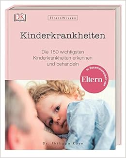 Eltern Wissen Kinderkrankheiten Die 150 Wichtigsten Kinderkrankheiten Erkennen Und Behandeln In Zusammenarbeit Mit Eltern Amazon De Kaye Dr Philippa Bucher