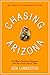 Chasing Arizona: One Man’s Yearlong Obsession with the Grand Canyon State