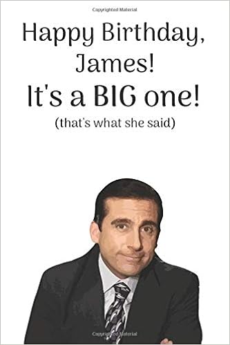 Happy Birthday James It S A Big One That S What She Said A Funny That S What She Said Michael Scott From The Office Quote Notebook Journal It S 6 X 9 Inches