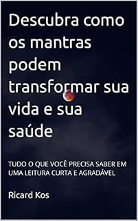 Livro Descubra como os mantras podem transformar sua vida e sua saúde: TUDO O QUE VOCÊ PRECISA SABER EM UMA LEITURA CURTA E AGRADÁVEL