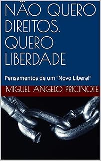 Livro NÃO QUERO DIREITOS. QUERO LIBERDADE: Pensamentos de um “Novo Liberal” (Liberdade antes que tardia Livro 1)
