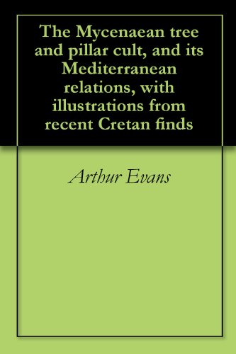 The Mycenaean tree and pillar cult, and its Mediterranean relations, with illustrations from recent by Arthur Evans