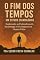 Livro O Fim dos Tempos - Um Estudo Escatológico: Explorando as Profundezas da Escatologia e Seu Impacto em Nossas Vidas