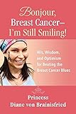 Bonjour, Breast Cancer - I'm Still Smiling!: Wit, Wisdom, and Optimism for Beating the Breast Cancer by 