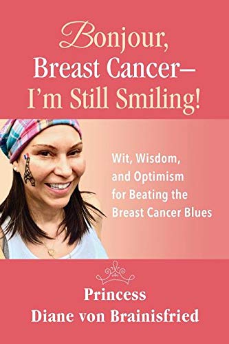Bonjour, Breast Cancer - I'm Still Smiling!: Wit, Wisdom, and Optimism for Beating the Breast Cancer by Princess Diane Von Brainisfried