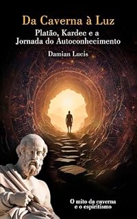Livro Da Caverna à Luz: Platão, Kardec e a Jornada do Autoconhecimento: O mito da caverna e o espiritismo.