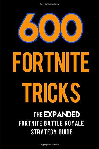 600 Fortnite Tricks: The Expanded Fortnite Battle Royale Strategy Guide Paperback โ December 20, 2018