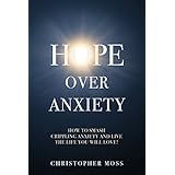 Hope over Anxiety: How to smash crippling anxiety and live the life you will love!