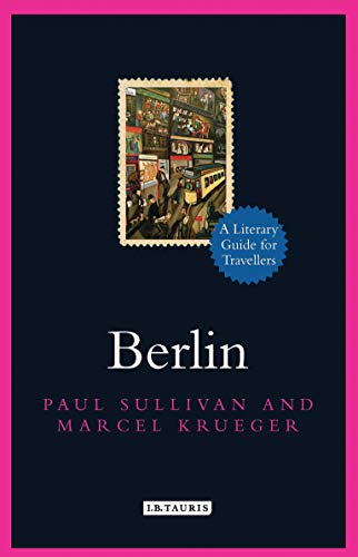 Berlin: A Literary Guide for Travellers (Literary Guides for Travellers) by Paul Sullivan, Marcel Krueger