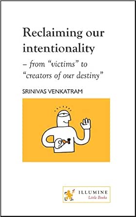 Reclaiming Our Intentionality From Victims To Creators Of Our Destiny Design Of Life Kindle Edition By Venkatram Srinivas Self Help Kindle Ebooks Amazon Com