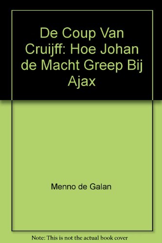 De Coup Van Cruijff: Hoe Johan de Macht Greep Bij Ajax