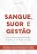 Livro Sangue, Suor e Gestão: Como Liderar, Inovar e preparar a Sucessão em Empresas Familiares