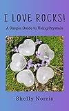 I Love Rocks!: A Simple Guide to Using Crystals by Shelly Norris