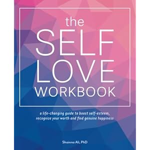 The Self-Love Workbook: A Life-Changing Guide to Boost Self-Esteem, Recognize Your Worth and Find Genuine Happiness (Self-Love Books)