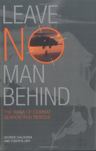 Leave No Man Behind: The Saga of Combat Search and Rescue, by George Galdorisi, Thomas Phillips Leave No Man Behind: The Saga of Combat Search and Rescue, by George Galdorisi, Thomas Phillips