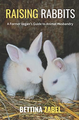 Raising Rabbits: A Former Vegan's Guide to Rabbit Husbandry Paperback – February 21, 2019