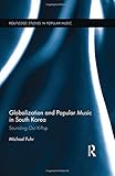 Globalization and Popular Music in South Korea: Sounding Out K-Pop (Routledge Studies in Popular Music)