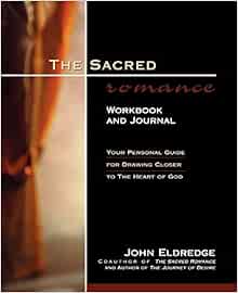 The Sacred Romance Workbook And Journal Your Personal Guide For Drawing Closer To The Heart Of God Eldredge John 9780785268468 Amazon Com Books