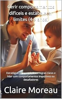 Livro Gerir comportamentos difíceis e estabelecer limites (4-9 anos): Estratégias para estabelecer regras claras e lidar com comportamentos impulsivos ou desafiadores