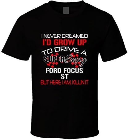 Tees By T Ford Focus ST Never Dreamed Id Drive Im Killing It Car Lovers T Shirt M Black