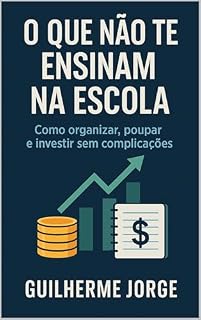 Livro O que não te ensinam na Escola: Como organizar, poupar, e investir sem complicações