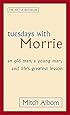Tuesdays With Morrie: An old man, a young man, and life's greatest lesson