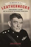 The Greatest of All Leathernecks: John Archer Lejeune and the Making of the Modern Marine Corps by Joseph Arthur Simon