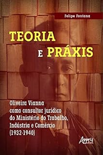 Livro Teoria e práxis: Oliveira Vianna como consultor jurídico do Ministério do Trabalho, Indústria e Comércio (1932-1940)