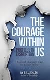 The Courage Within Us: Profiles In Disruption, 7 Essential Character Traits For Today's Crazy World