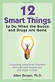 12 Smart Things to Do When the Booze and Drugs Are Gone: Choosing Emotional Sobriety through Self-Awareness and Right Action