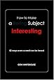 How to Make a Boring Subject Interesting : 52 ways even a nerd can be heard