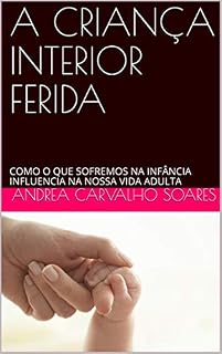 Livro A CRIANÇA INTERIOR FERIDA: COMO O QUE SOFREMOS NA INFÂNCIA INFLUENCIA NA NOSSA VIDA ADULTA
