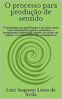 Livro O processo para produção de sentido: O fenômeno de significação e de valor como base fundamental para a semântica, o pressuposto existencial relativo ao ... Linguística e Argumentação Jurídica)