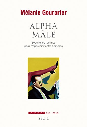 Alpha mâle. Séduire les femmes pour s'apprécier entre hommes (COULEUR IDEES) (French Edition)
