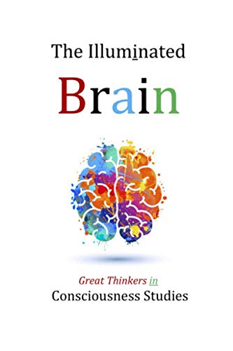 The Illuminated Brain: Great Thinkers in Consciousness Studies The Illuminated Brain: Great Thinkers in Consciousness Studies