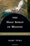 The Holy Spirit in Mission: Prophetic Speech and Action in Christian Witness by Gary Tyra