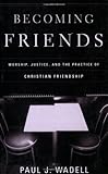 Becoming Friends: Worship, Justice, and the Practice of Christian Friendship