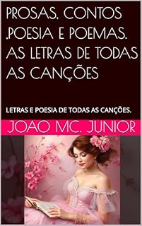 Livro PROSAS, CONTOS ,POESIA E POEMAS. AS LETRAS DE TODAS AS CANÇÕES: LETRAS E POESIA DE TODAS AS CANÇÕES.