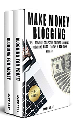 Make Money Blogging: 2-IN-1 Bundle - The Advanced Collection to Start Blogging for Earning $500+ For Day in 100 Days with Ads (Online Marketing To Get Traffic) by Mark Gray